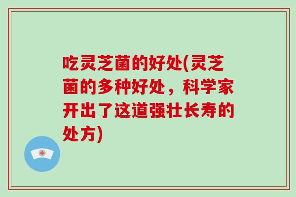 吃灵芝菌的好处(灵芝菌的多种好处，科学家开出了这道强壮长寿的处方)