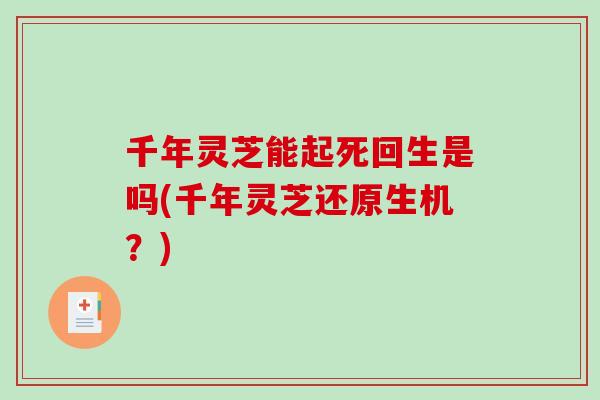 千年灵芝能起死回生是吗(千年灵芝还原生机？)