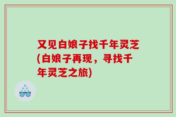 又见白娘子找千年灵芝(白娘子再现，寻找千年灵芝之旅)
