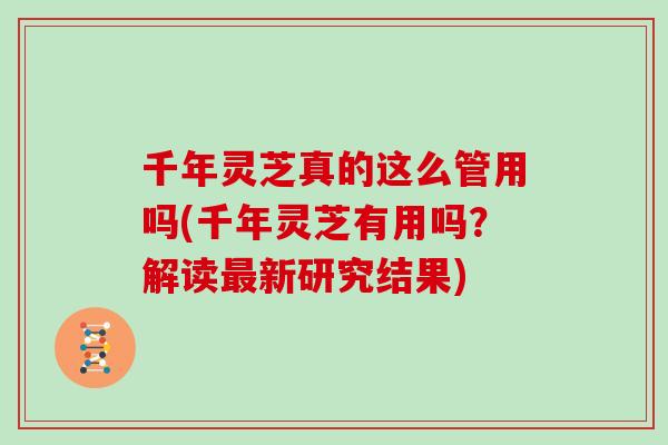 千年灵芝真的这么管用吗(千年灵芝有用吗？解读新研究结果)