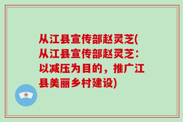 从江县宣传部赵灵芝(从江县宣传部赵灵芝：以减压为目的，推广江县美丽乡村建设)