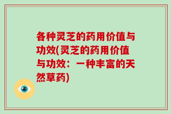各种灵芝的药用价值与功效(灵芝的药用价值与功效：一种丰富的天然草药)