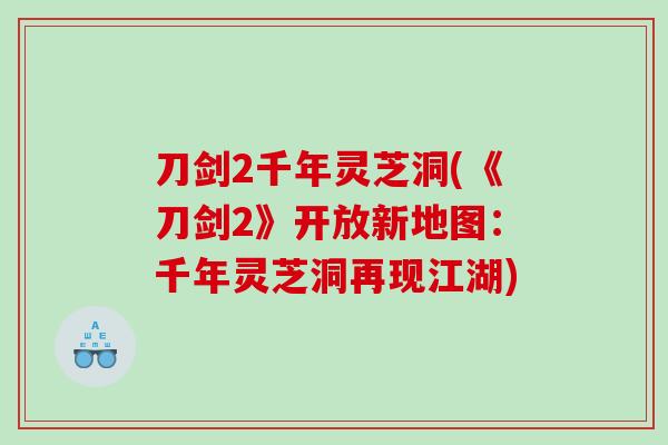 刀剑2千年灵芝洞(《刀剑2》开放新地图：千年灵芝洞再现江湖)
