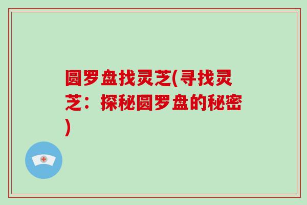 圆罗盘找灵芝(寻找灵芝：探秘圆罗盘的秘密)