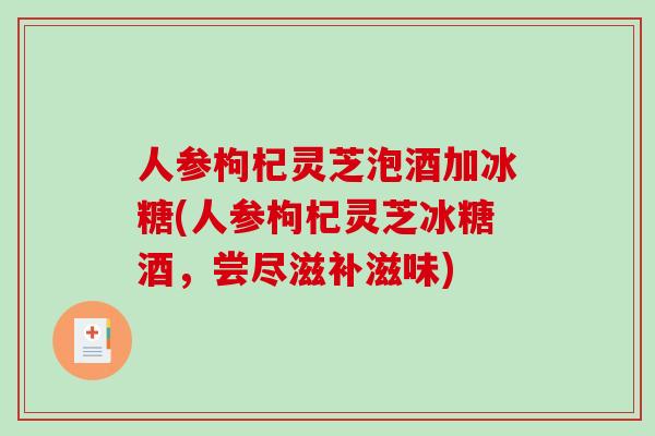 人参枸杞灵芝泡酒加冰糖(人参枸杞灵芝冰糖酒，尝尽滋补滋味)