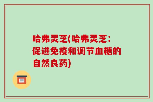 哈弗灵芝(哈弗灵芝：促进免疫和调节的自然良药)