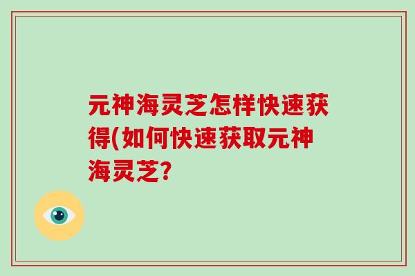 元神海灵芝怎样快速获得(如何快速获取元神海灵芝？