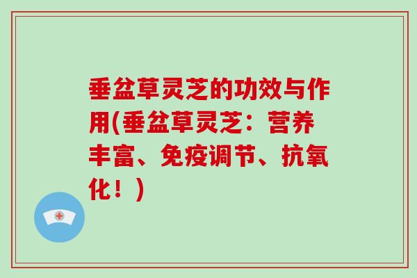 垂盆草灵芝的功效与作用(垂盆草灵芝：营养丰富、免疫调节、！)