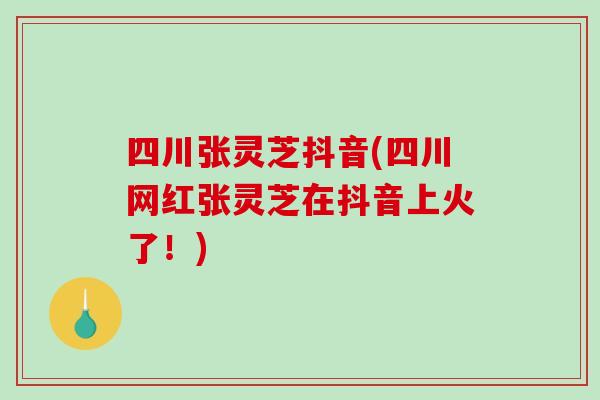 四川张灵芝抖音(四川网红张灵芝在抖音上火了！)