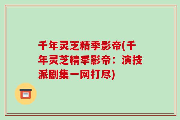 千年灵芝精季影帝(千年灵芝精季影帝：演技派剧集一网打尽)