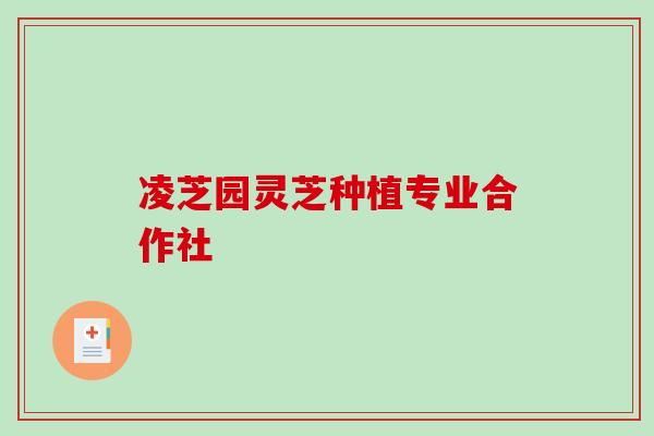 凌芝园灵芝种植专业合作社