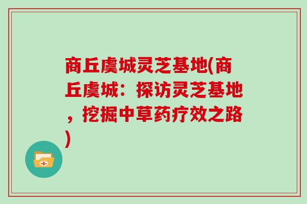 商丘虞城灵芝基地(商丘虞城：探访灵芝基地，挖掘中草药疗效之路)