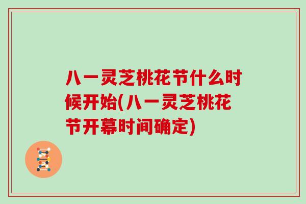 八一灵芝桃花节什么时候开始(八一灵芝桃花节开幕时间确定)