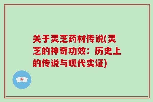 关于灵芝药材传说(灵芝的神奇功效：历史上的传说与现代实证)