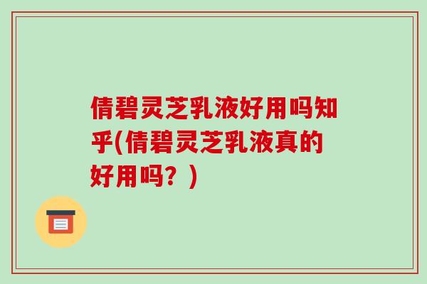 倩碧灵芝乳液好用吗知乎(倩碧灵芝乳液真的好用吗？)