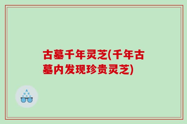 古墓千年灵芝(千年古墓内发现珍贵灵芝)