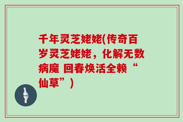 千年灵芝姥姥(传奇百岁灵芝姥姥，化解无数魔 回春焕活全赖“仙草”)