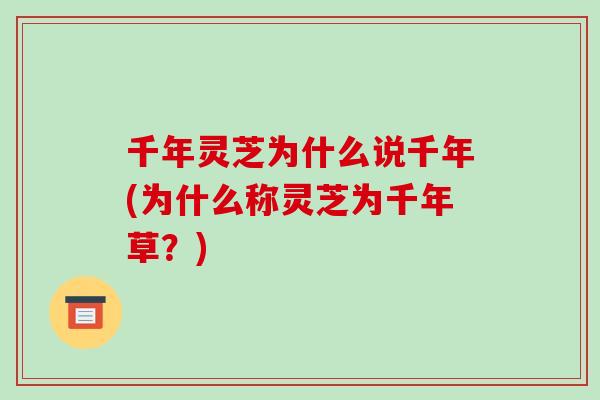 千年灵芝为什么说千年(为什么称灵芝为千年草？)