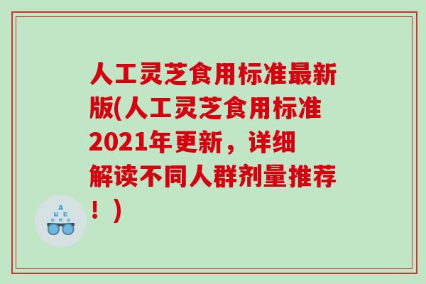 人工灵芝食用标准新版(人工灵芝食用标准2021年更新，详细解读不同人群剂量推荐！)