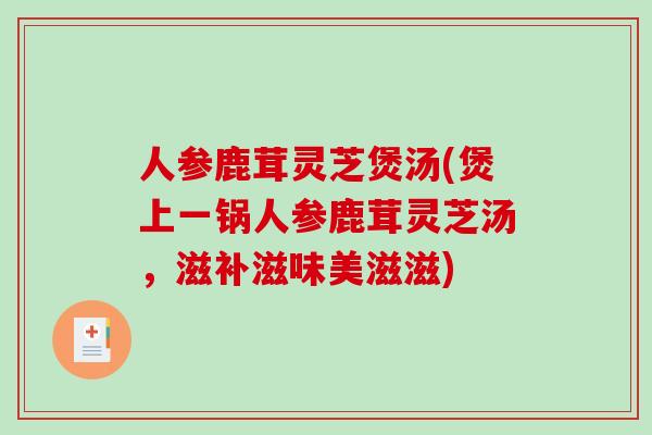 人参鹿茸灵芝煲汤(煲上一锅人参鹿茸灵芝汤，滋补滋味美滋滋)