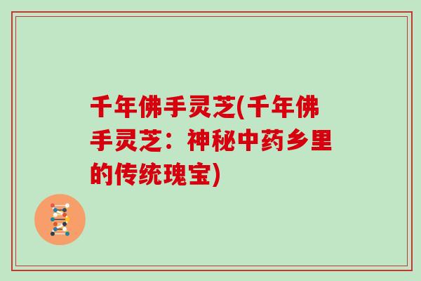 千年佛手灵芝(千年佛手灵芝：神秘乡里的传统瑰宝)