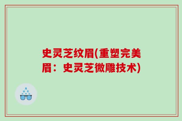 史灵芝纹眉(重塑完美眉：史灵芝微雕技术)
