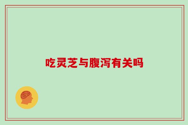 吃灵芝与有关吗