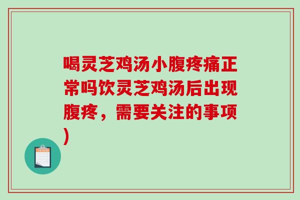 喝灵芝鸡汤小腹正常吗饮灵芝鸡汤后出现腹疼，需要关注的事项)