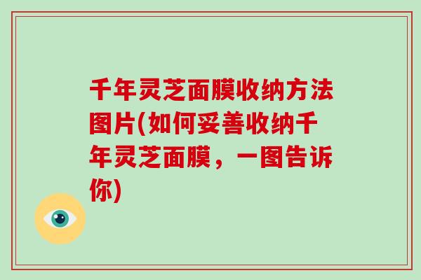 千年灵芝面膜收纳方法图片(如何妥善收纳千年灵芝面膜，一图告诉你)