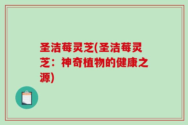 圣洁莓灵芝(圣洁莓灵芝：神奇植物的健康之源)