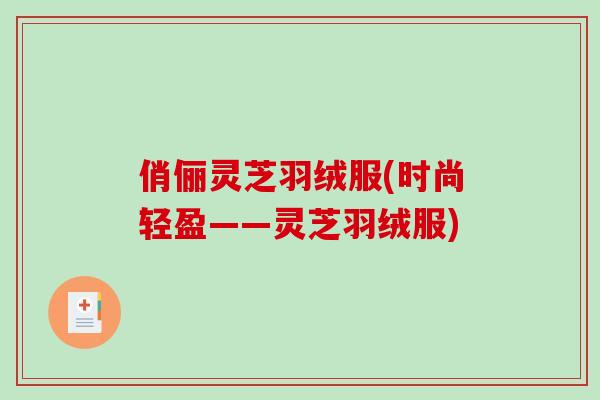 俏俪灵芝羽绒服(时尚轻盈——灵芝羽绒服)