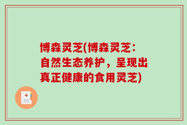 博森灵芝(博森灵芝：自然生态养护，呈现出真正健康的食用灵芝)