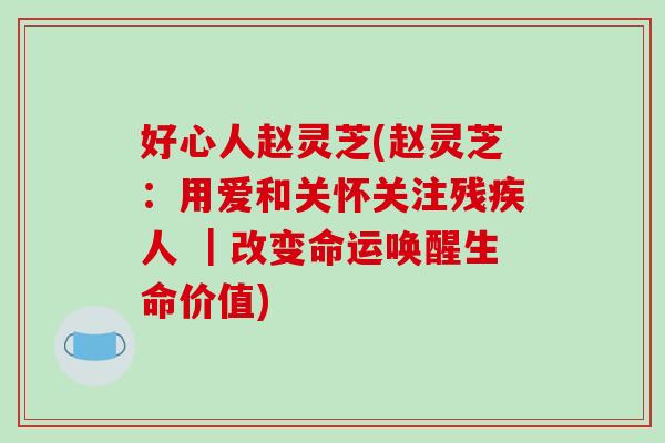 好心人赵灵芝(赵灵芝：用爱和关怀关注残疾人 ｜改变命运唤醒生命价值)