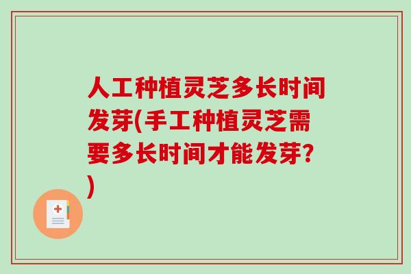 人工种植灵芝多长时间发芽(手工种植灵芝需要多长时间才能发芽？)