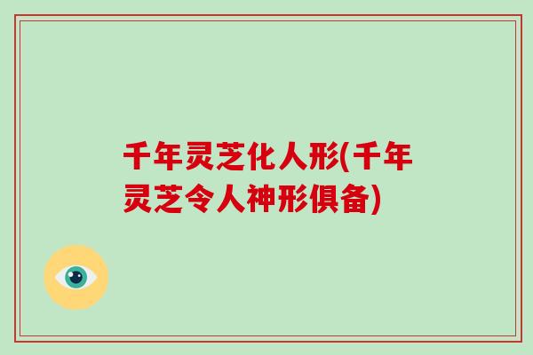千年灵芝化人形(千年灵芝令人神形俱备)
