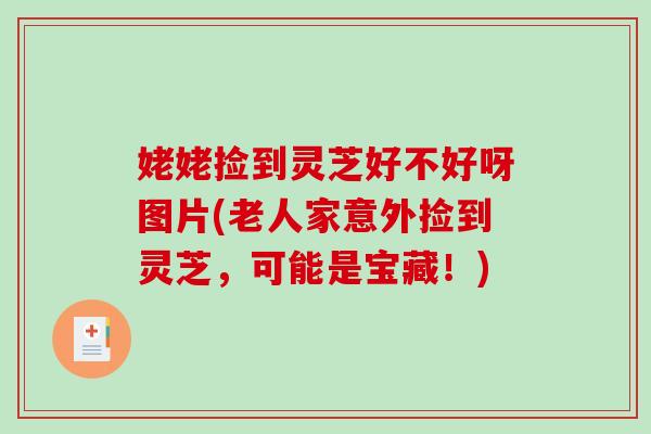 姥姥捡到灵芝好不好呀图片(老人家意外捡到灵芝，可能是宝藏！)