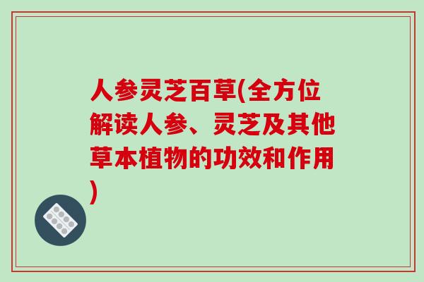 人参灵芝百草(全方位解读人参、灵芝及其他草本植物的功效和作用)