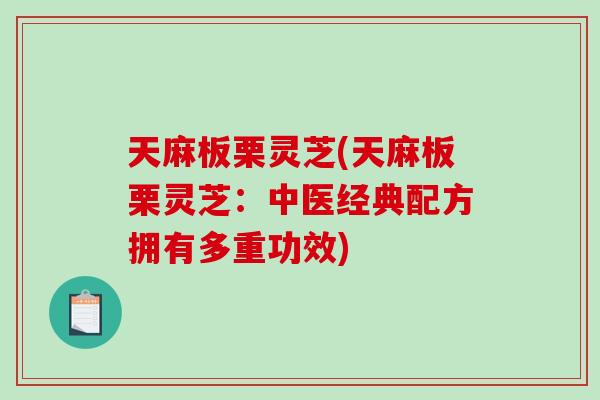 天麻板栗灵芝(天麻板栗灵芝：中医经典配方拥有多重功效)