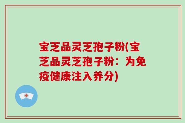 宝芝品灵芝孢子粉(宝芝品灵芝孢子粉：为免疫健康注入养分)