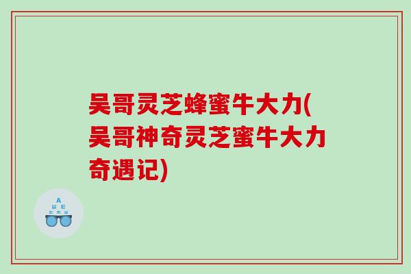 吴哥灵芝蜂蜜牛大力(吴哥神奇灵芝蜜牛大力奇遇记)