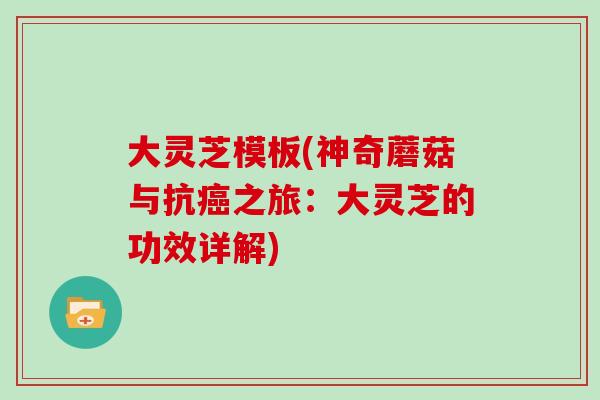 大灵芝模板(神奇蘑菇与抗之旅：大灵芝的功效详解)