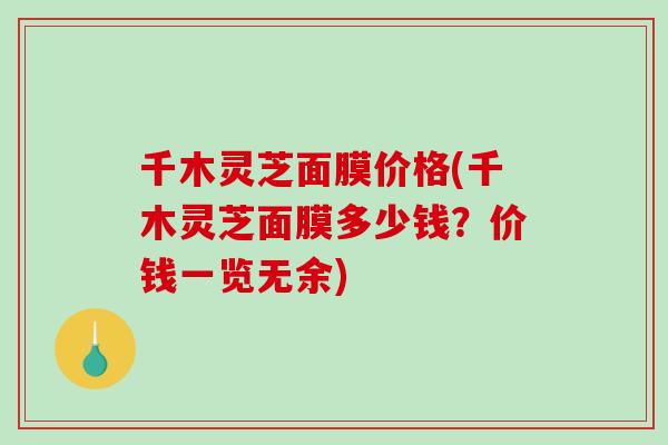 千木灵芝面膜价格(千木灵芝面膜多少钱？价钱一览无余)
