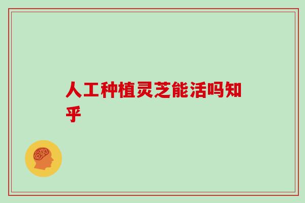 人工种植灵芝能活吗知乎