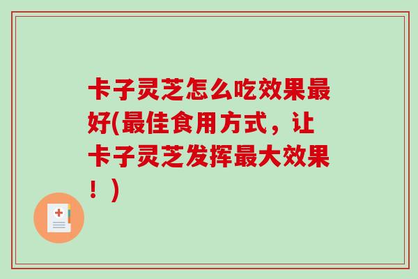 卡子灵芝怎么吃效果好(佳食用方式，让卡子灵芝发挥大效果！)
