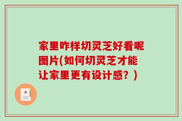家里咋样切灵芝好看呢图片(如何切灵芝才能让家里更有设计感？)