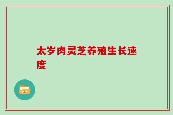 太岁肉灵芝养殖生长速度