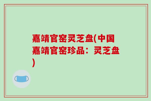 嘉靖官窑灵芝盘(中国嘉靖官窑珍品：灵芝盘)