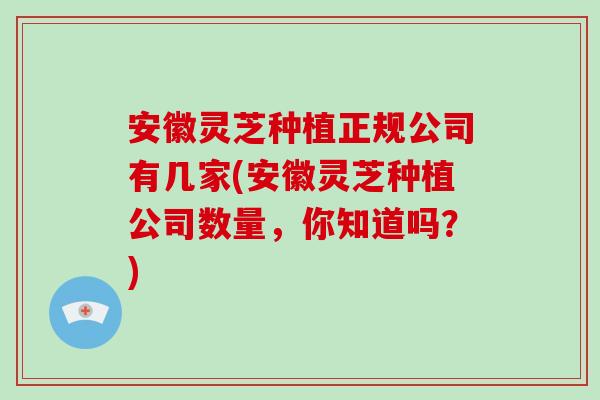 安徽灵芝种植正规公司有几家(安徽灵芝种植公司数量,你知道吗?) 安徽灵芝种植正规公司有几家(安徽灵芝种植公司数量,你知道吗?)