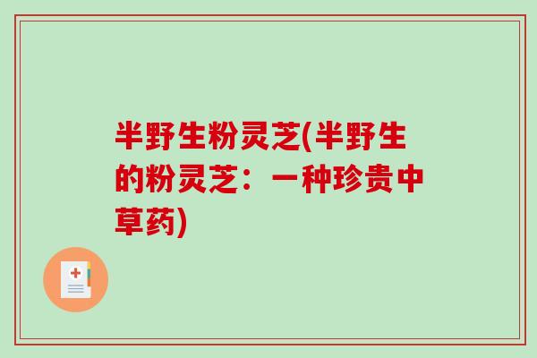 半野生粉灵芝(半野生的粉灵芝：一种珍贵中草药)