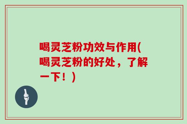 喝灵芝粉功效与作用(喝灵芝粉的好处，了解一下！)